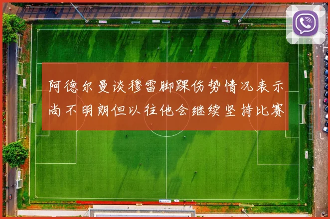 阿德尔曼谈穆雷脚踝伤势情况表示尚不明朗但以往他会继续坚持比赛
