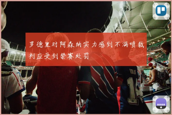 罗德里对阿森纳实力感到不满喷裁判应受到禁赛处罚
