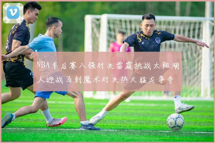 NBA季后赛八强对决雷霆挑战太阳湖人迎战马刺魔术对决热火猛龙争夺尼克斯晋级资格