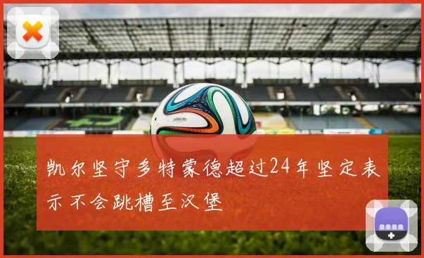 凯尔坚守多特蒙德超过24年坚定表示不会跳槽至汉堡
