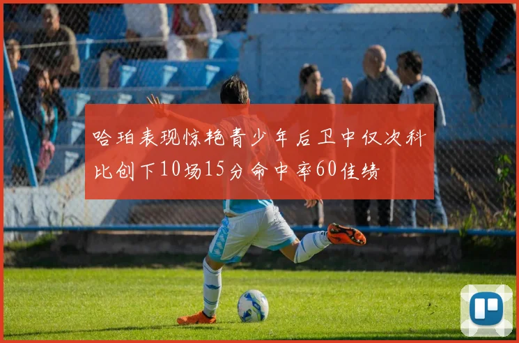 哈珀表现惊艳青少年后卫中仅次科比创下10场15分命中率60佳绩