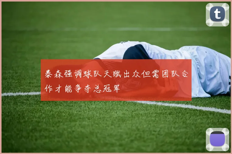 泰森强调球队天赋出众但需团队合作才能争夺总冠军