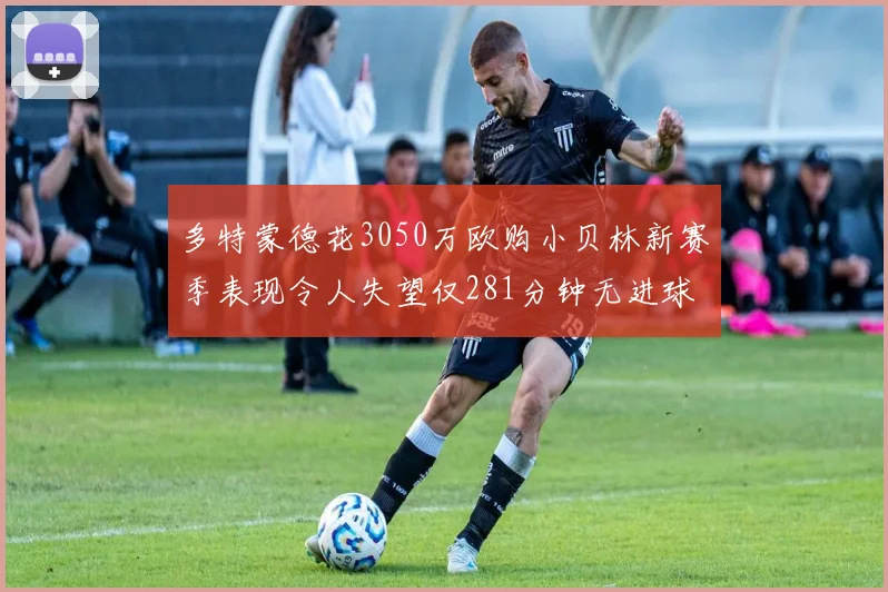 多特蒙德花3050万欧购小贝林新赛季表现令人失望仅281分钟无进球