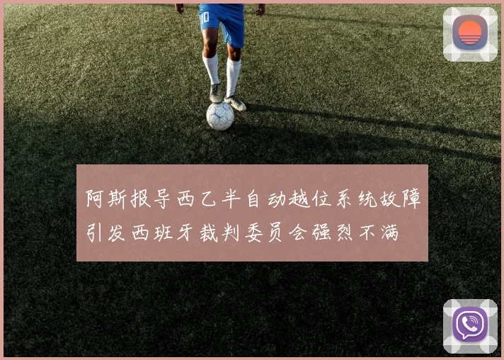 阿斯报导西乙半自动越位系统故障引发西班牙裁判委员会强烈不满