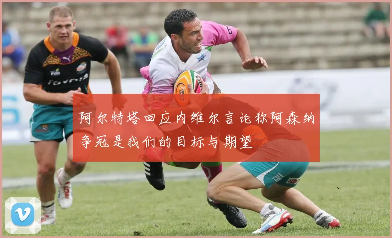阿尔特塔回应内维尔言论称阿森纳争冠是我们的目标与期望