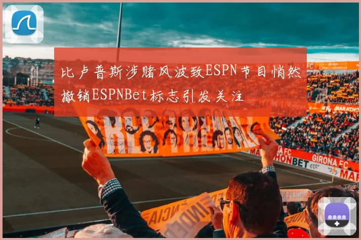 比卢普斯涉赌风波致ESPN节目悄然撤销ESPNBet标志引发关注