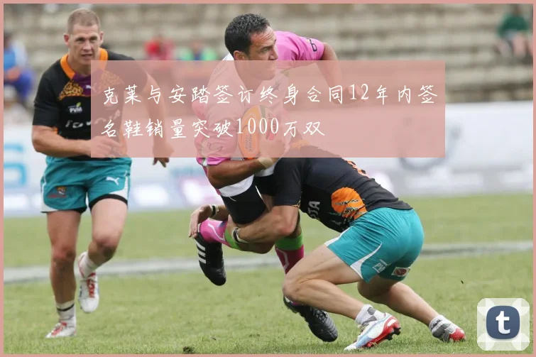 克莱与安踏签订终身合同12年内签名鞋销量突破1000万双