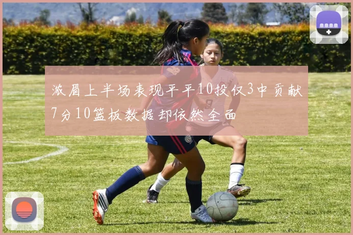 浓眉上半场表现平平10投仅3中贡献7分10篮板数据却依然全面