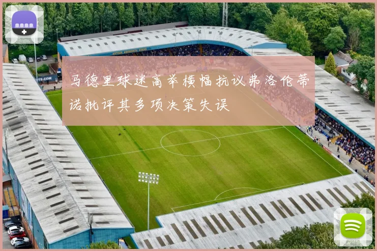 马德里球迷高举横幅抗议弗洛伦蒂诺批评其多项决策失误
